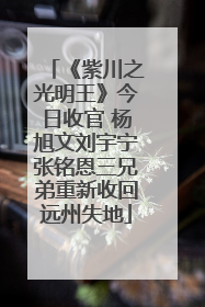 《紫川之光明王》今日收官 杨旭文刘宇宁张铭恩三兄弟重新收回远州失地