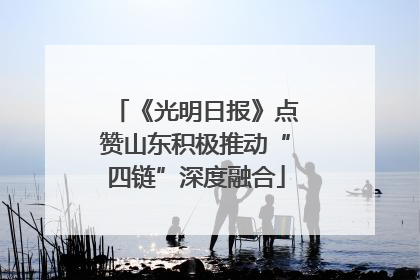 《光明日报》点赞山东积极推动“四链”深度融合