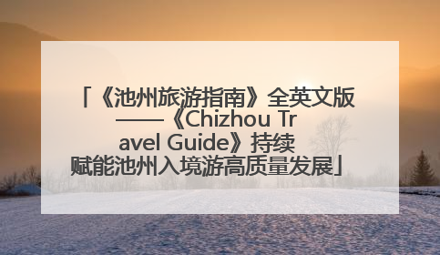 《池州旅游指南》全英文版——《Chizhou Travel Guide》持续赋能池州入境游高质量发展