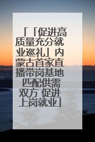 「促进高质量充分就业巡礼」内蒙古首家直播带岗基地 匹配供需双方 促进上岗就业