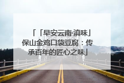 「早安云南·滇味」保山金鸡口袋豆腐：传承百年的匠心之味