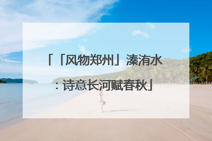 「风物郑州」溱洧水：诗意长河赋春秋