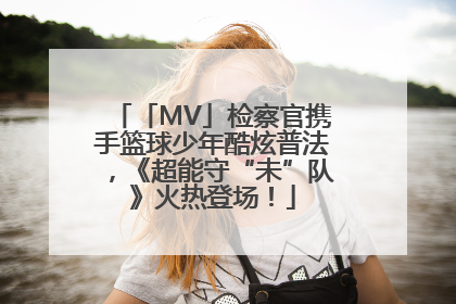 「MV」检察官携手篮球少年酷炫普法，《超能守“未”队》火热登场！