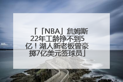 「NBA」詹姆斯22年工龄挣不到5亿！湖人新老板曾豪掷7亿美元签球员