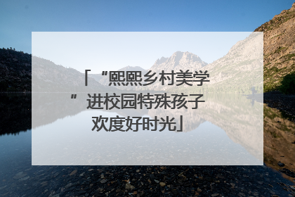 “熙熙乡村美学”进校园特殊孩子欢度好时光