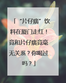 “片仔癀”饮料在厦门走红！竟和片仔癀竟毫无关系？你喝过吗？