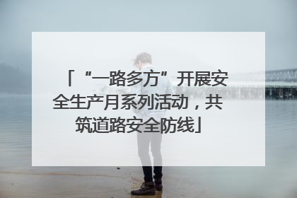 “一路多方”开展安全生产月系列活动，共筑道路安全防线