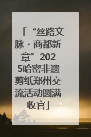“丝路文脉・商都新章”2025哈密非遗剪纸郑州交流活动圆满收官