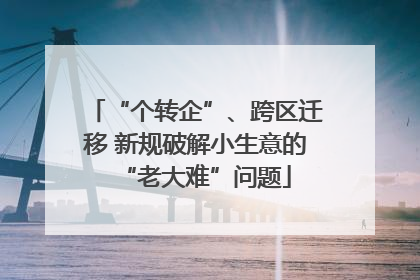 “个转企”、跨区迁移 新规破解小生意的“老大难”问题