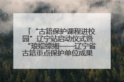 “古籍保护课程进校园”辽宁站启动仪式暨“琅嬛缥缃——辽宁省古籍重点保护单位成果展”在辽宁大学举行