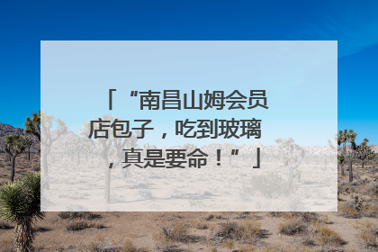 “南昌山姆会员店包子，吃到玻璃，真是要命！”