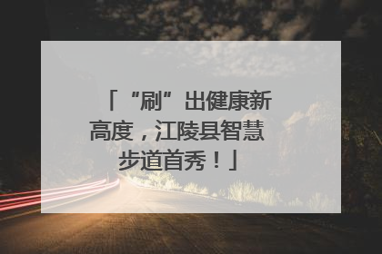“刷”出健康新高度，江陵县智慧步道首秀！