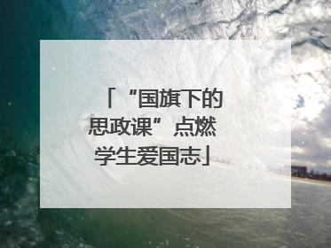 “国旗下的思政课”点燃学生爱国志
