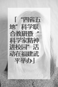 “四省五地”科学联合教研暨“科学家精神进校园”活动在福建武平举办