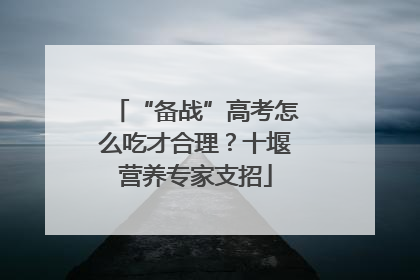 “备战”高考怎么吃才合理？十堰营养专家支招