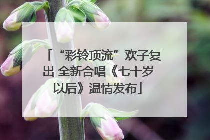 “彩铃顶流”欢子复出 全新合唱《七十岁以后》温情发布