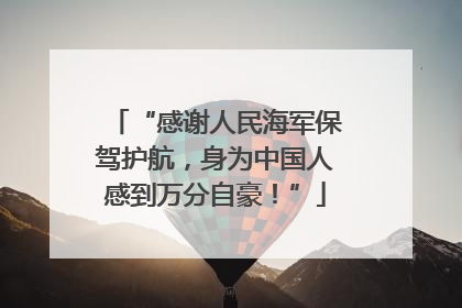 “感谢人民海军保驾护航，身为中国人感到万分自豪！”