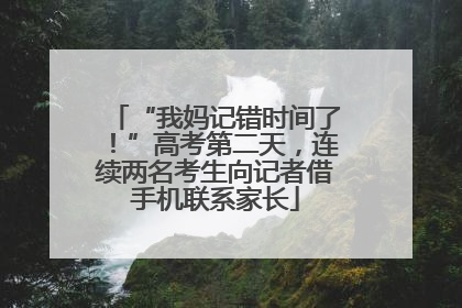 “我妈记错时间了！”高考第二天，连续两名考生向记者借手机联系家长