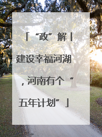 “政”解丨建设幸福河湖，河南有个“五年计划”