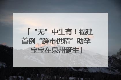 “无”中生有！福建首例“跨市供精”助孕宝宝在泉州诞生