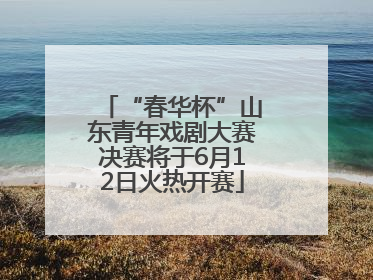 “春华杯”山东青年戏剧大赛决赛将于6月12日火热开赛