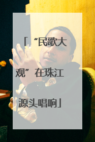 “民歌大观”在珠江源头唱响