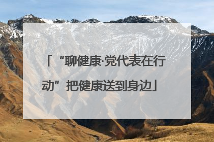 “聊健康·党代表在行动”把健康送到身边
