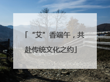 “艾”香端午，共赴传统文化之约