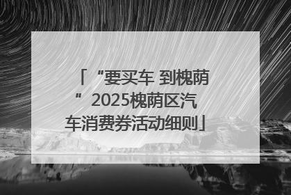 “要买车 到槐荫”2025槐荫区汽车消费券活动细则