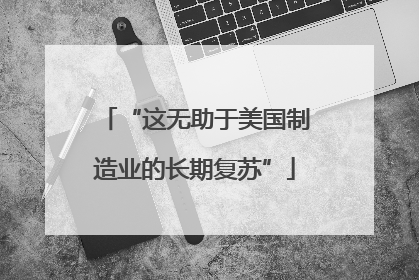 “这无助于美国制造业的长期复苏”
