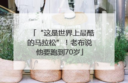 “这是世界上最酷的马拉松”！老布说他要跑到70岁