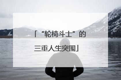 “轮椅斗士”的三重人生突围