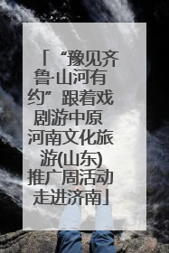 “豫见齐鲁·山河有约”跟着戏剧游中原 河南文化旅游(山东)推广周活动走进济南