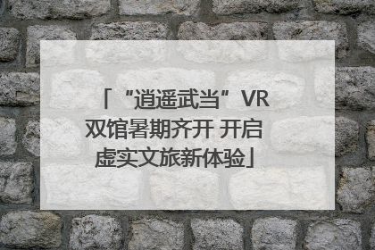 “逍遥武当”VR双馆暑期齐开 开启虚实文旅新体验