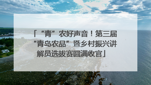 “青”农好声音！第三届“青岛农品”暨乡村振兴讲解员选拔赛圆满收官