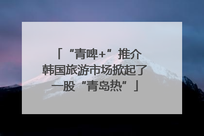 “青啤+”推介 韩国旅游市场掀起了一股“青岛热”
