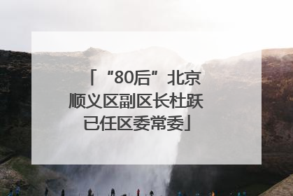 “80后”北京顺义区副区长杜跃已任区委常委