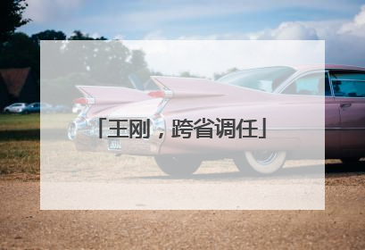 王刚，跨省调任