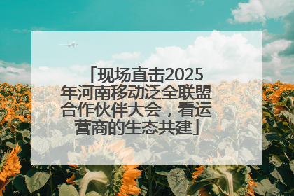现场直击2025年河南移动泛全联盟合作伙伴大会，看运营商的生态共建