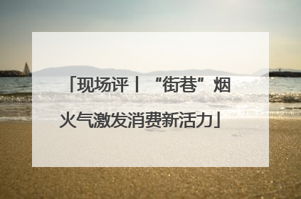 现场评丨“街巷”烟火气激发消费新活力