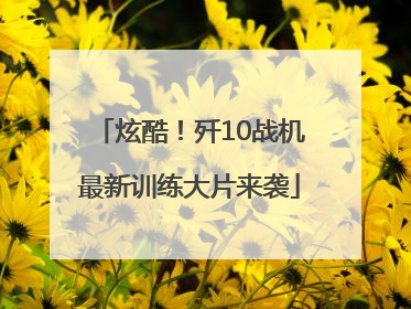 炫酷！歼10战机最新训练大片来袭