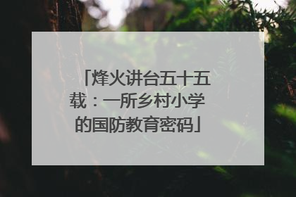 烽火讲台五十五载：一所乡村小学的国防教育密码