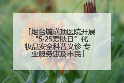 烟台毓璜顶医院开展“5·25爱肤日”化妆品安全科普义诊 专业服务惠及市民