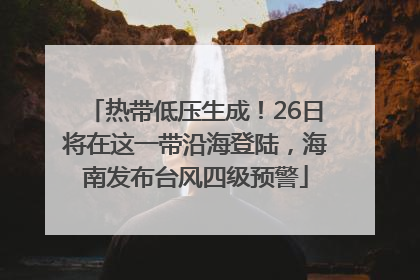 热带低压生成！26日将在这一带沿海登陆，海南发布台风四级预警
