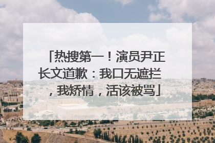 热搜第一！演员尹正长文道歉：我口无遮拦，我矫情，活该被骂
