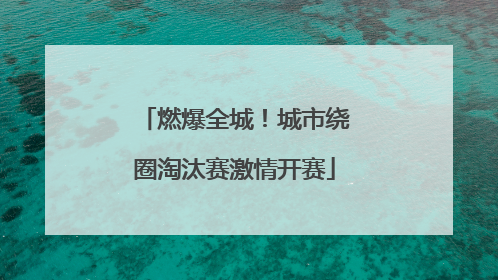 燃爆全城！城市绕圈淘汰赛激情开赛