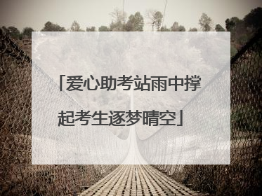 爱心助考站雨中撑起考生逐梦晴空