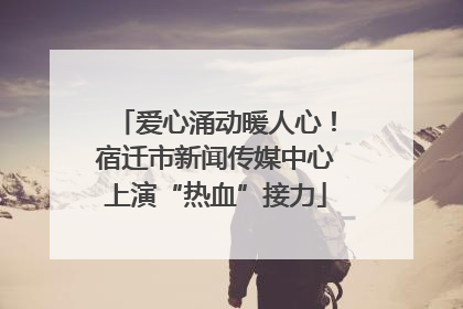 爱心涌动暖人心！宿迁市新闻传媒中心上演“热血”接力