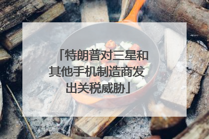 特朗普对三星和其他手机制造商发出关税威胁