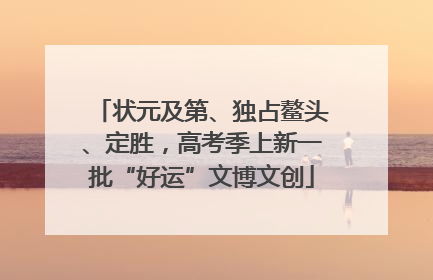 状元及第、独占鳌头、定胜，高考季上新一批“好运”文博文创